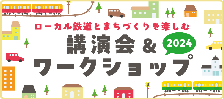 ローカル鉄道とまちづくりを楽しむ講演会＆ワークショップ2024